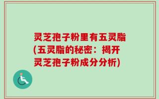 灵芝孢子粉里有五灵脂(五灵脂的秘密：揭开灵芝孢子粉成分分析)