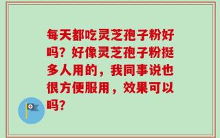 每天都吃灵芝孢子粉好吗？好像灵芝孢子粉挺多人用的，我同事说也很方便服用，效果可以吗？