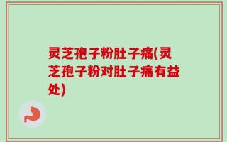 灵芝孢子粉肚子痛(灵芝孢子粉对肚子痛有益处)