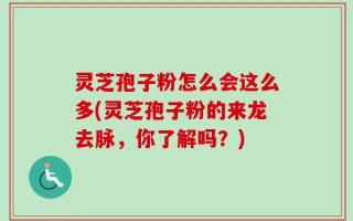 灵芝孢子粉怎么会这么多(灵芝孢子粉的来龙去脉，你了解吗？)