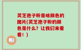 灵芝孢子粉是啥颜色的图片(灵芝孢子粉的颜色是什么？让我们来看看！)