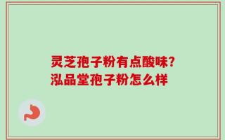 灵芝孢子粉有点酸味？泓品堂孢子粉怎么样