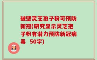 破壁灵芝孢子粉可预防新冠(研究显示灵芝孢子粉有潜力预防新冠病毒