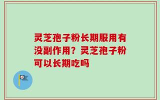 灵芝孢子粉长期服用有没副作用？灵芝孢子粉可以长期吃吗
