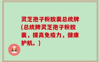 灵芝孢子粉胶囊总统牌(总统牌灵芝孢子粉胶囊，提高免疫力，健康护航。)