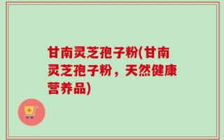甘南灵芝孢子粉(甘南灵芝孢子粉，天然健康营养品)