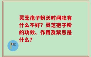 灵芝孢子粉长时间吃有什么不好？灵芝孢子粉的功效、作用及禁忌是什么？