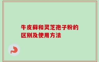 牛皮藓和灵芝孢子粉的区别及使用方法