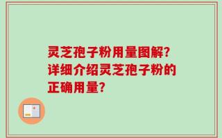 灵芝孢子粉用量图解？详细介绍灵芝孢子粉的正确用量？