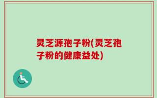 灵芝源孢子粉(灵芝孢子粉的健康益处)