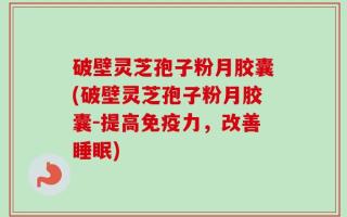 破壁灵芝孢子粉月胶囊(破壁灵芝孢子粉月胶囊-提高免疫力，改善睡眠)