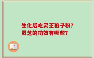 生化后吃灵芝孢子粉？灵芝的功效有哪些？