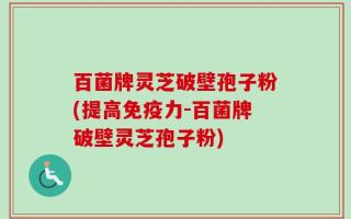 百菌牌灵芝破壁孢子粉(提高免疫力-百菌牌破壁灵芝孢子粉)