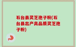 石台县灵芝孢子粉(石台县出产高品质灵芝孢子粉)