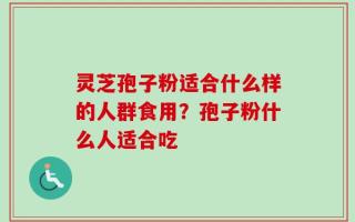 灵芝孢子粉适合什么样的人群食用？孢子粉什么人适合吃