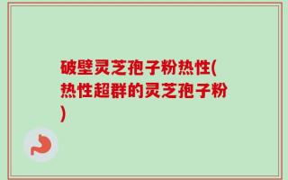 破壁灵芝孢子粉热性(热性超群的灵芝孢子粉)