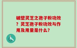 破壁灵芝之孢子粉功效？灵芝孢子粉功效与作用及用量是什么？