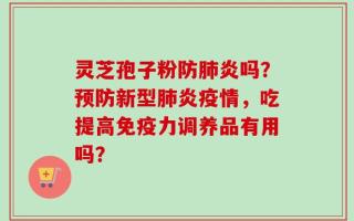 灵芝孢子粉防肺炎吗？预防新型肺炎疫情，吃提高免疫力调养品有用吗？