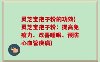 灵芝宝孢子粉的功效(灵芝宝孢子粉：提高免疫力、改善睡眠、预防心血管疾病)