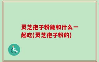 灵芝孢子粉能和什么一起吃(灵芝孢子粉的)