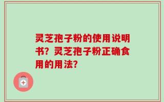 灵芝孢子粉的使用说明书？灵芝孢子粉正确食用的用法？