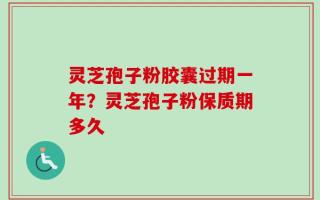 灵芝孢子粉胶囊过期一年？灵芝孢子粉保质期多久