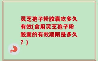 灵芝孢子粉胶囊吃多久有效(食用灵芝孢子粉胶囊的有效期限是多久？)