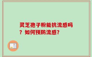 灵芝孢子粉能抗流感吗？如何预防流感？