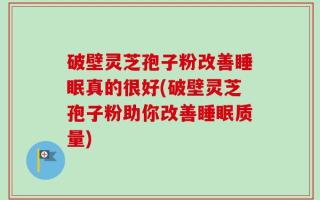 破壁灵芝孢子粉改善睡眠真的很好(破壁灵芝孢子粉助你改善睡眠质量)