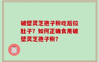 破壁灵芝孢子粉吃后拉肚子？如何正确食用破壁灵芝孢子粉？