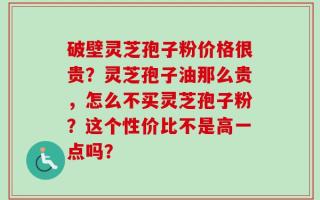 破壁灵芝孢子粉价格很贵？灵芝孢子油那么贵，怎么不买灵芝孢子粉？这个性价比不是高一点吗？