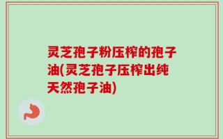 灵芝孢子粉压榨的孢子油(灵芝孢子压榨出纯天然孢子油)