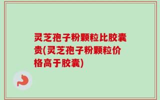 灵芝孢子粉颗粒比胶囊贵(灵芝孢子粉颗粒价格高于胶囊)