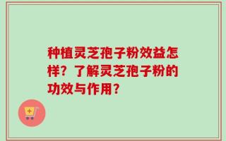 种植灵芝孢子粉效益怎样？了解灵芝孢子粉的功效与作用？