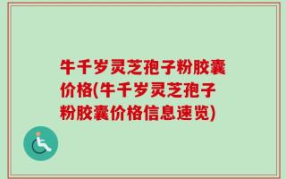牛千岁灵芝孢子粉胶囊价格(牛千岁灵芝孢子粉胶囊价格信息速览)