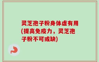 灵芝孢子粉身体虚有用(提高免疫力，灵芝孢子粉不可或缺)