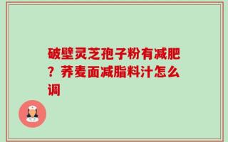破壁灵芝孢子粉有减肥？荞麦面减脂料汁怎么调