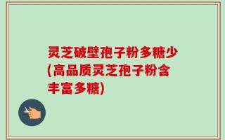 灵芝破壁孢子粉多糖少(高品质灵芝孢子粉含丰富多糖)