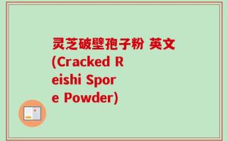 灵芝破壁孢子粉 英文(Cracked Reishi Spore Powder)