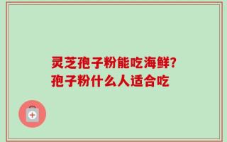 灵芝孢子粉能吃海鲜？孢子粉什么人适合吃