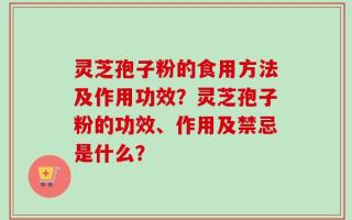 灵芝孢子粉的食用方法及作用功效？灵芝孢子粉的功效、作用及禁忌是什么？