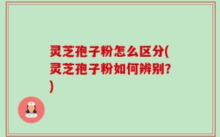 灵芝孢子粉怎么区分(灵芝孢子粉如何辨别？)