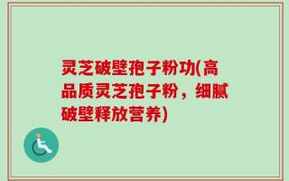 灵芝破壁孢子粉功(高品质灵芝孢子粉，细腻破壁释放营养)