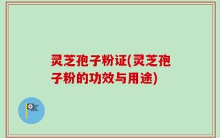 灵芝孢子粉证(灵芝孢子粉的功效与用途)