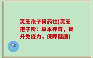 灵芝孢子粉药牲(灵芝孢子粉：草本神奇，提升免疫力，保障健康)