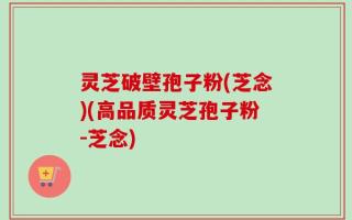 灵芝破壁孢子粉(芝念)(高品质灵芝孢子粉-芝念)