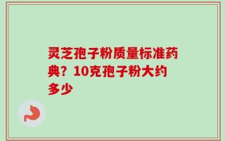 灵芝孢子粉质量标准药典？10克孢子粉大约多少