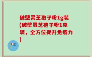 破壁灵芝孢子粉1g装(破壁灵芝孢子粉1克装，全方位提升免疫力)