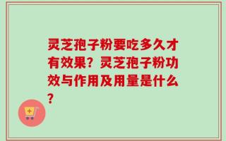 灵芝孢子粉要吃多久才有效果？灵芝孢子粉功效与作用及用量是什么？