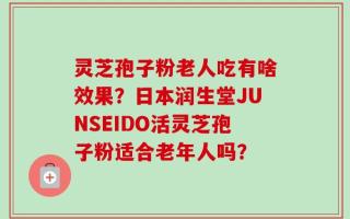 灵芝孢子粉老人吃有啥效果？日本润生堂JUNSEIDO活灵芝孢子粉适合老年人吗？